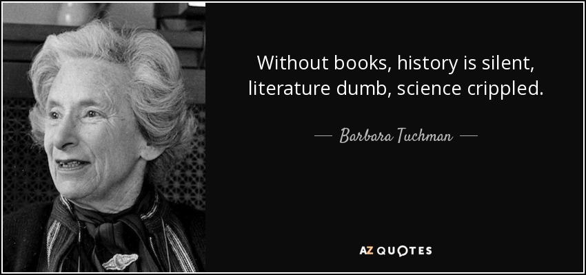 Without books, history is silent, literature dumb, science crippled. - Barbara Tuchman