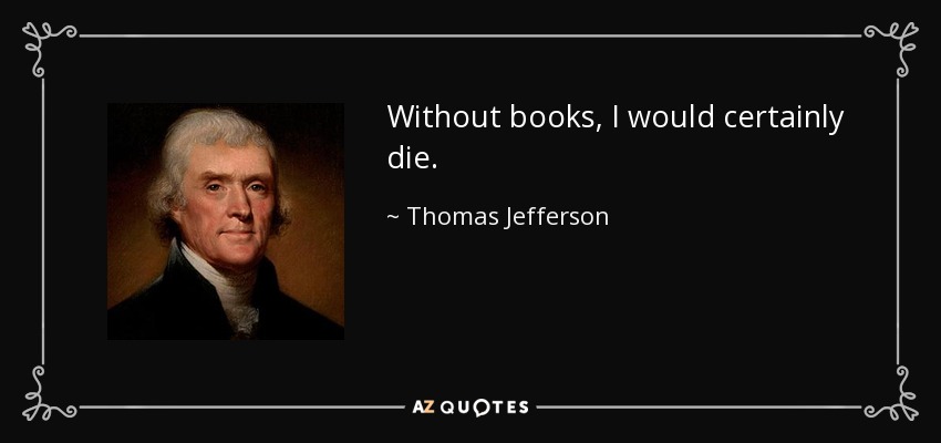 Without books, I would certainly die. - Thomas Jefferson
