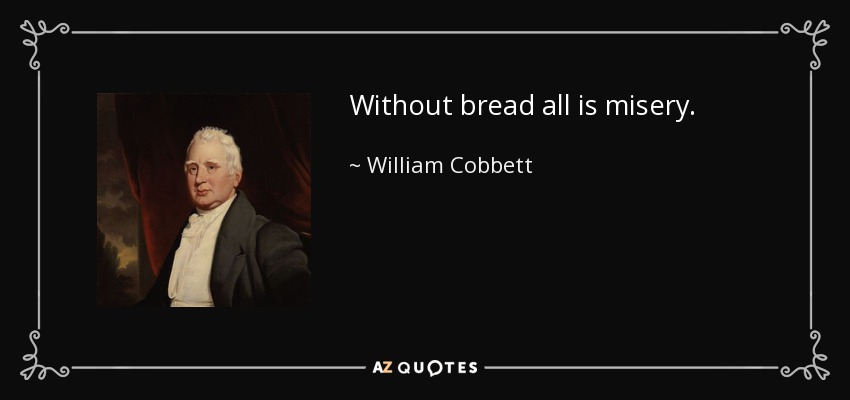 Without bread all is misery. - William Cobbett