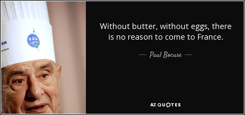 Without butter, without eggs, there is no reason to come to France. - Paul Bocuse