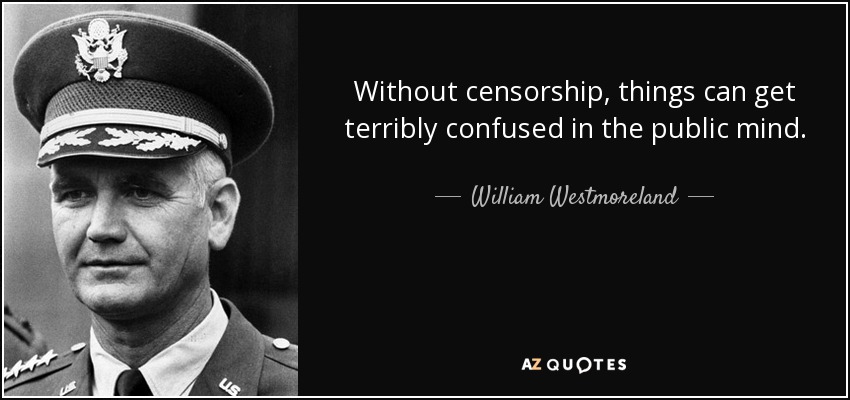 Without censorship, things can get terribly confused in the public mind. - William Westmoreland