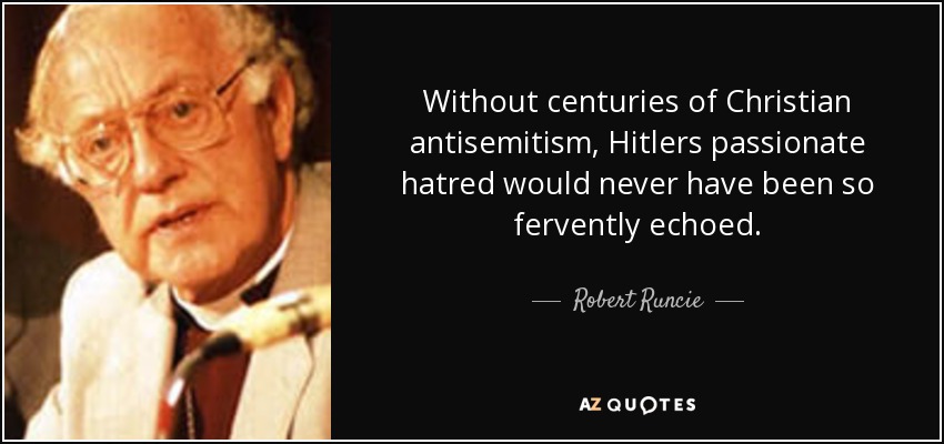 Without centuries of Christian antisemitism, Hitlers passionate hatred would never have been so fervently echoed. - Robert Runcie