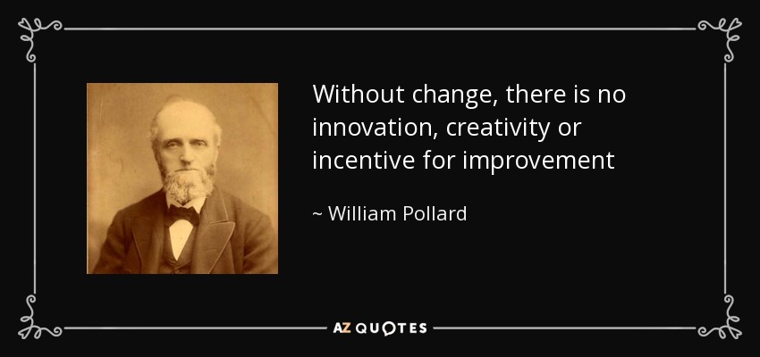 Without change, there is no innovation, creativity or incentive for improvement - William Pollard