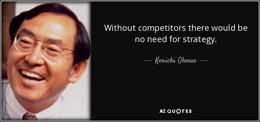Without competitors there would be no need for strategy. - Kenichi Ohmae