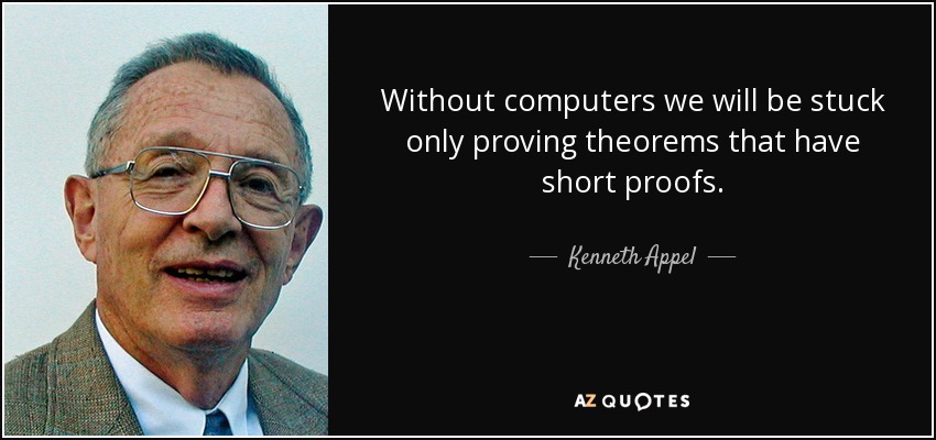 Without computers we will be stuck only proving theorems that have short proofs. - Kenneth Appel