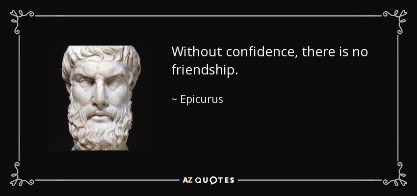 Without confidence, there is no friendship. - Epicurus