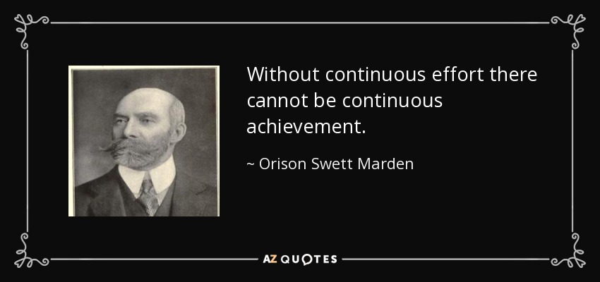 Without continuous effort there cannot be continuous achievement. - Orison Swett Marden