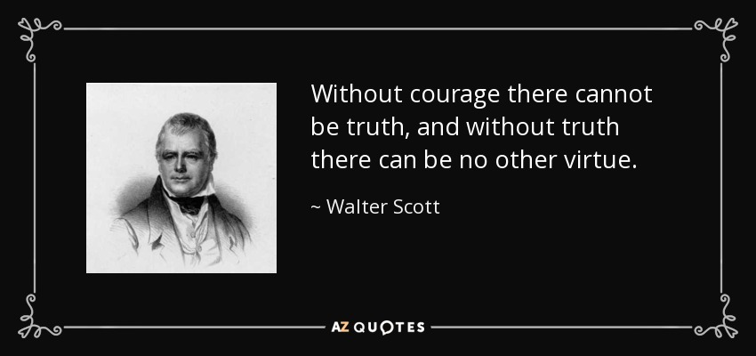 Without courage there cannot be truth, and without truth there can be no other virtue. - Walter Scott