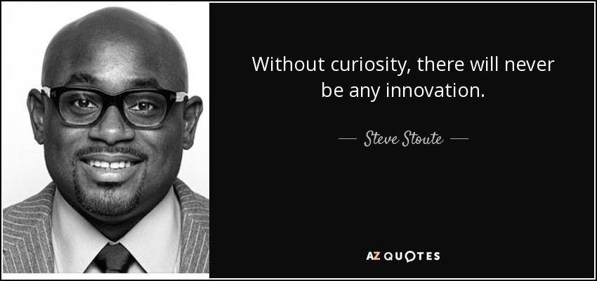 Without curiosity, there will never be any innovation. - Steve Stoute