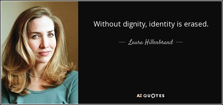Without dignity, identity is erased. - Laura Hillenbrand