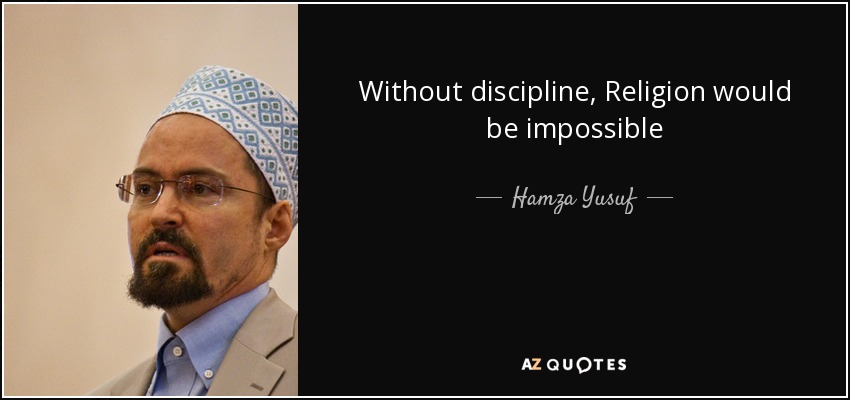 Without discipline, Religion would be impossible - Hamza Yusuf