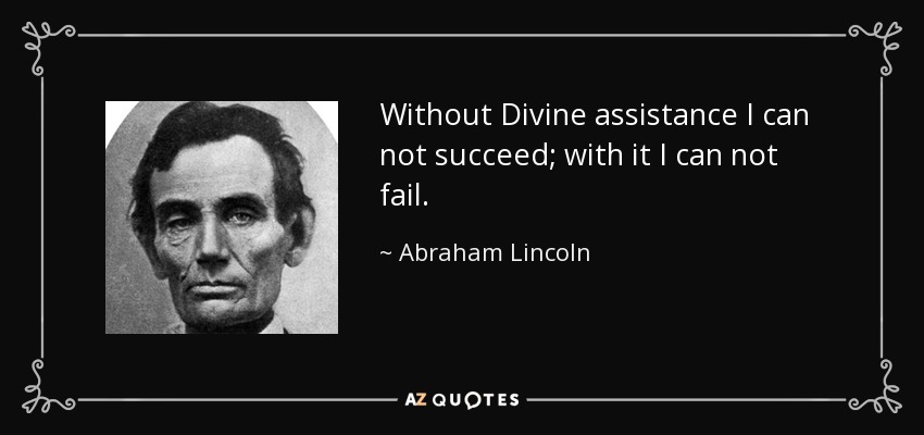 Without Divine assistance I can not succeed; with it I can not fail. - Abraham Lincoln