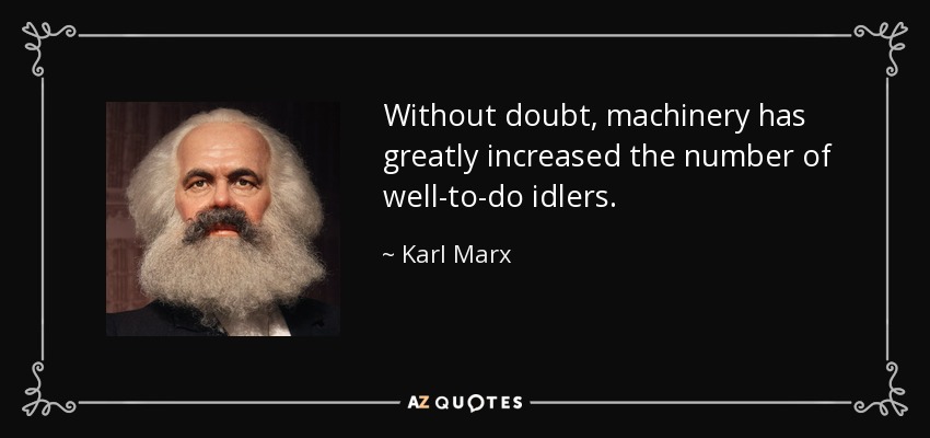 Without doubt, machinery has greatly increased the number of well-to-do idlers. - Karl Marx
