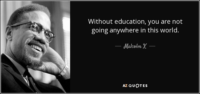 Without education, you are not going anywhere in this world. - Malcolm X