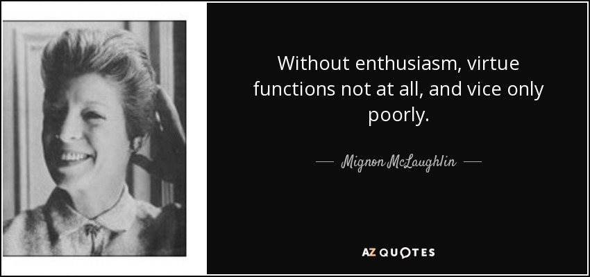 Without enthusiasm, virtue functions not at all, and vice only poorly. - Mignon McLaughlin