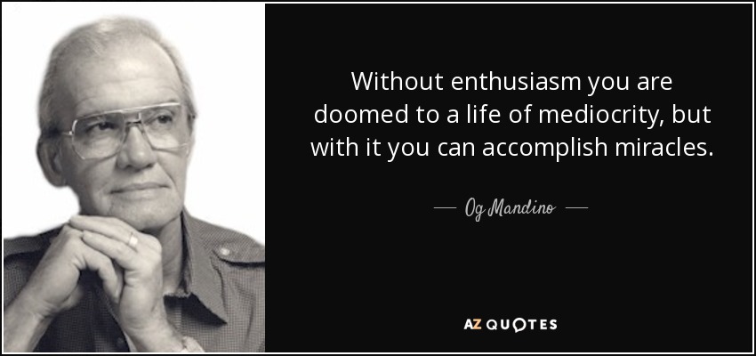 Without enthusiasm you are doomed to a life of mediocrity, but with it you can accomplish miracles. - Og Mandino