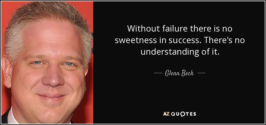 Without failure there is no sweetness in success. There's no understanding of it. - Glenn Beck