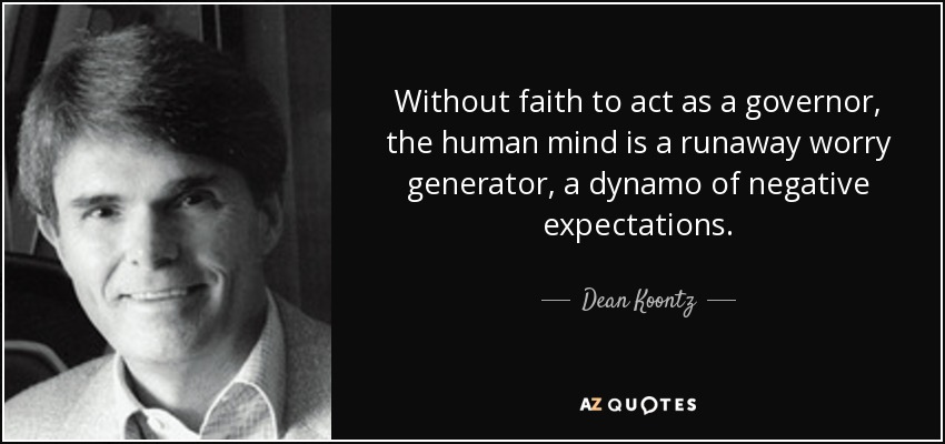 Without faith to act as a governor, the human mind is a runaway worry generator, a dynamo of negative expectations. - Dean Koontz