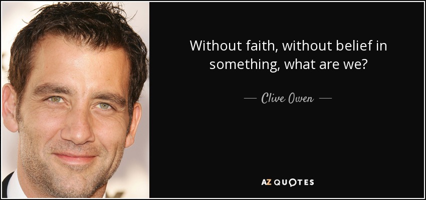 Without faith, without belief in something, what are we? - Clive Owen