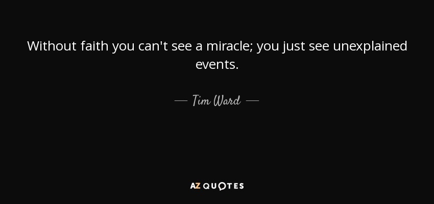 Without faith you can't see a miracle; you just see unexplained events. - Tim Ward