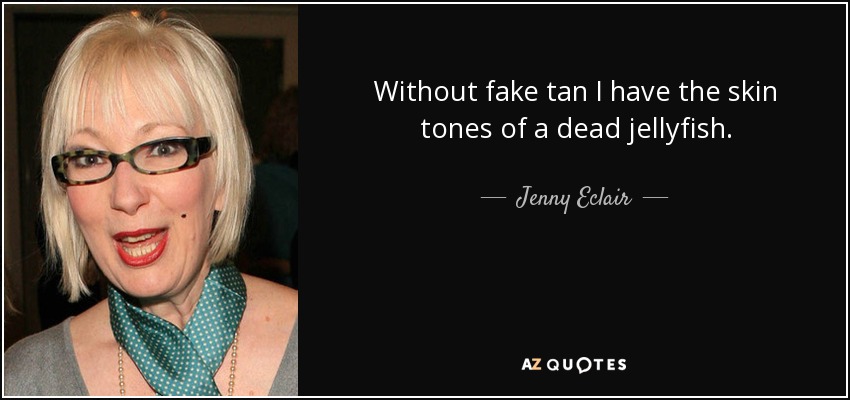 Without fake tan I have the skin tones of a dead jellyfish. - Jenny Eclair