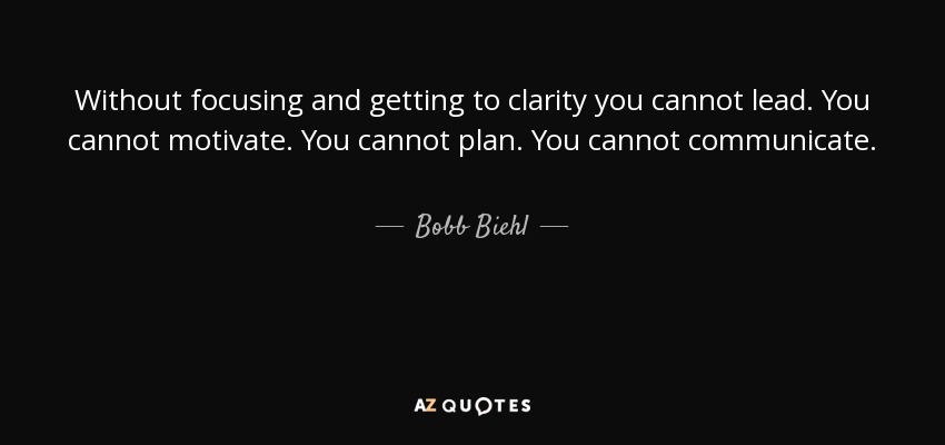 Without focusing and getting to clarity you cannot lead. You cannot motivate. You cannot plan. You cannot communicate. - Bobb Biehl