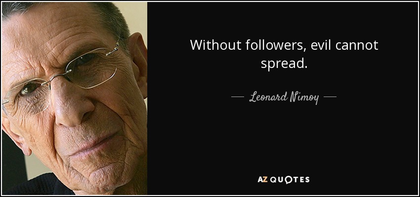 Without followers, evil cannot spread. - Leonard Nimoy