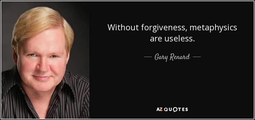 Without forgiveness, metaphysics are useless. - Gary Renard