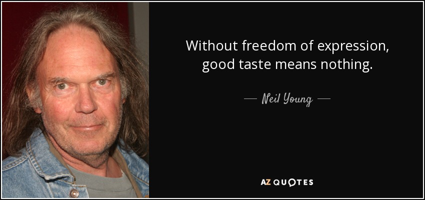 Without freedom of expression, good taste means nothing. - Neil Young