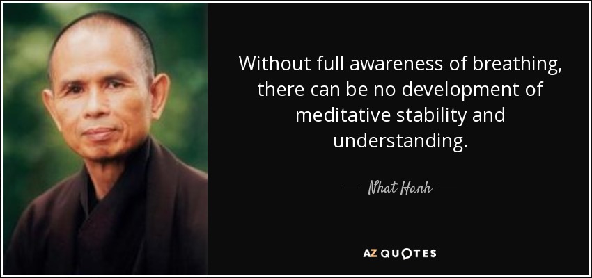 Without full awareness of breathing, there can be no development of meditative stability and understanding. - Nhat Hanh