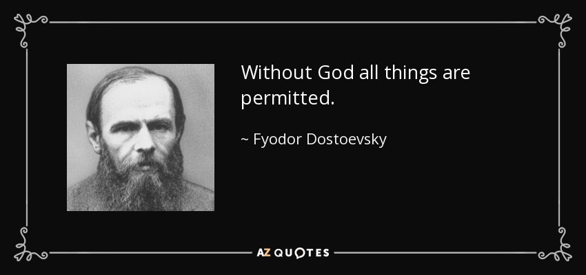 Without God all things are permitted. - Fyodor Dostoevsky