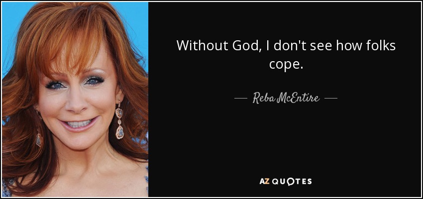 Without God, I don't see how folks cope. - Reba McEntire