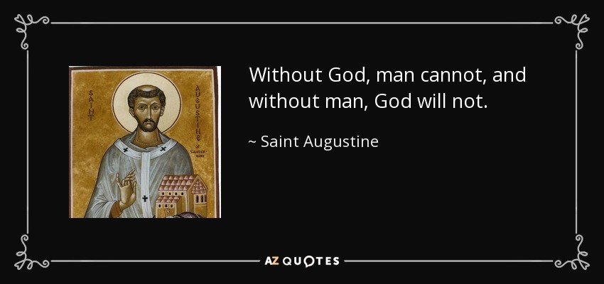 Without God, man cannot, and without man, God will not. - Saint Augustine