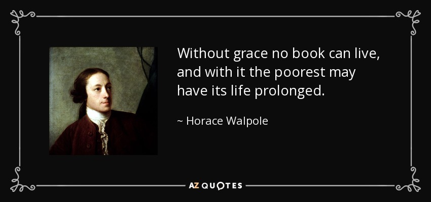Without grace no book can live, and with it the poorest may have its life prolonged. - Horace Walpole