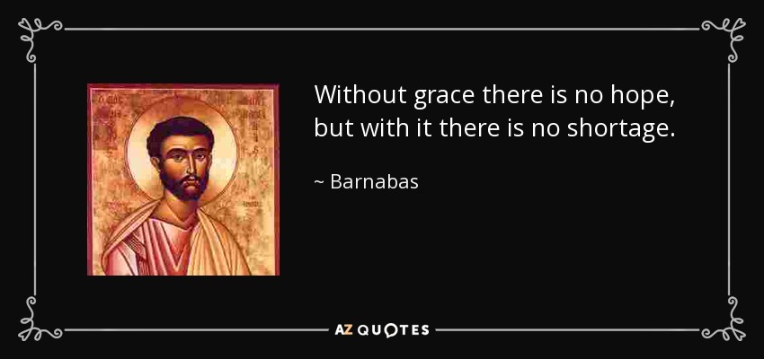 Without grace there is no hope, but with it there is no shortage. - Barnabas