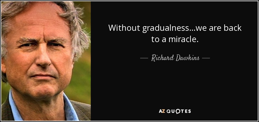 Without gradualness...we are back to a miracle. - Richard Dawkins