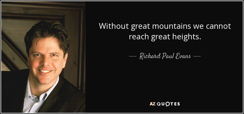 Without great mountains we cannot reach great heights. - Richard Paul Evans