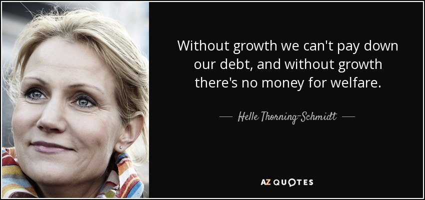 Without growth we can't pay down our debt, and without growth there's no money for welfare. - Helle Thorning-Schmidt