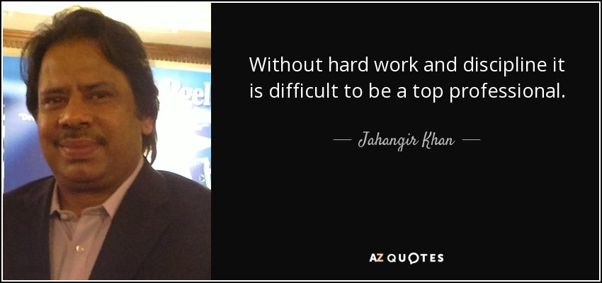 Without hard work and discipline it is difficult to be a top professional. - Jahangir Khan
