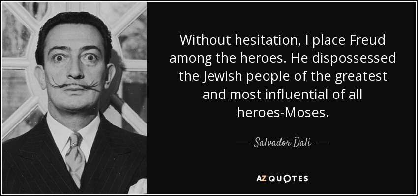 Without hesitation, I place Freud among the heroes. He dispossessed the Jewish people of the greatest and most influential of all heroes-Moses. - Salvador Dali