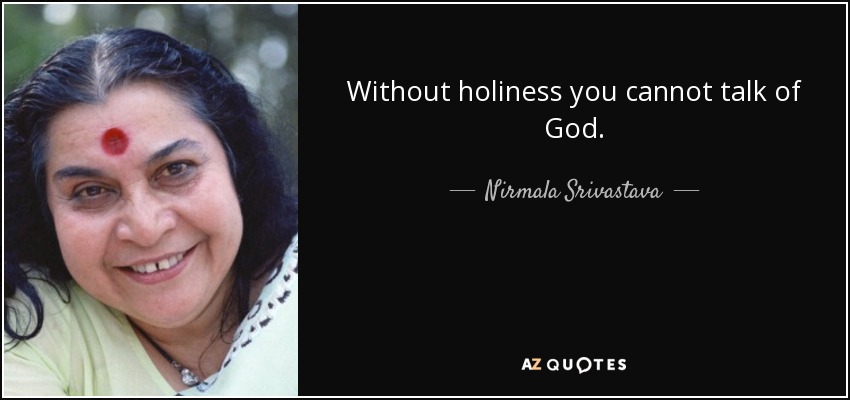 Without holiness you cannot talk of God. - Nirmala Srivastava