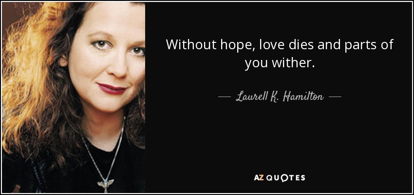 Without hope, love dies and parts of you wither. - Laurell K. Hamilton