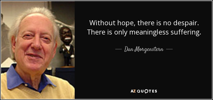 Without hope, there is no despair. There is only meaningless suffering. - Dan Morgenstern