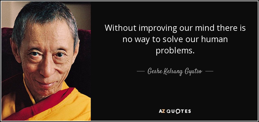 Without improving our mind there is no way to solve our human problems. - Geshe Kelsang Gyatso