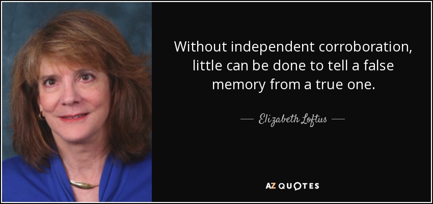 Without independent corroboration, little can be done to tell a false memory from a true one. - Elizabeth Loftus