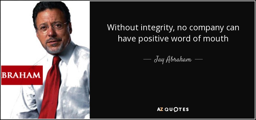 Without integrity, no company can have positive word of mouth - Jay Abraham