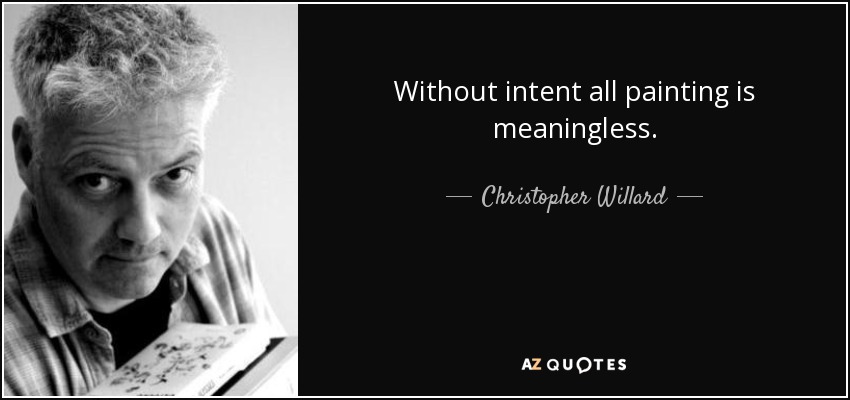 Without intent all painting is meaningless. - Christopher Willard