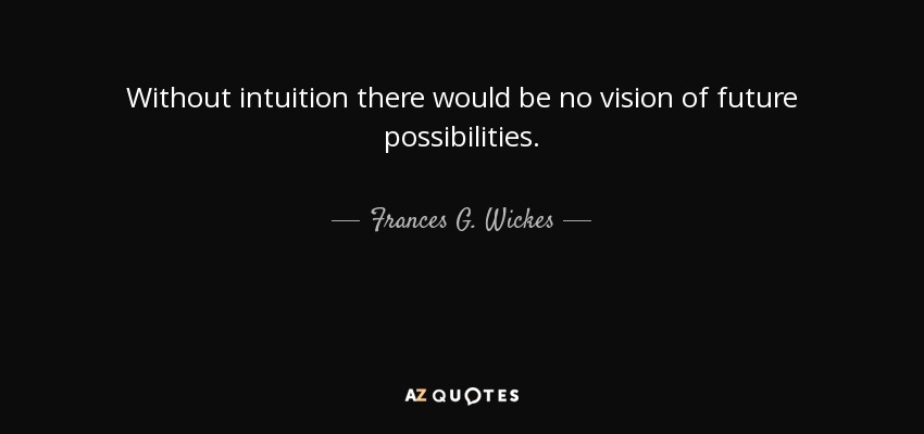 Without intuition there would be no vision of future possibilities. - Frances G. Wickes