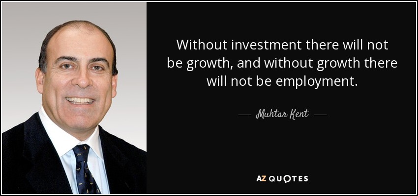 Without investment there will not be growth, and without growth there will not be employment. - Muhtar Kent