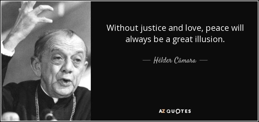 Without justice and love, peace will always be a great illusion. - Hélder Câmara